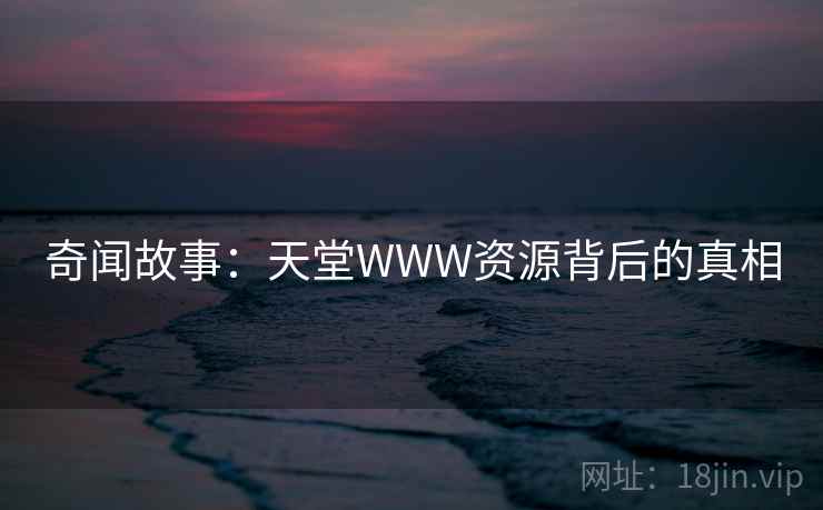 奇闻故事：天堂WWW资源背后的真相
