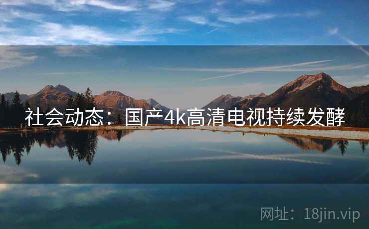 社会动态：国产4k高清电视持续发酵