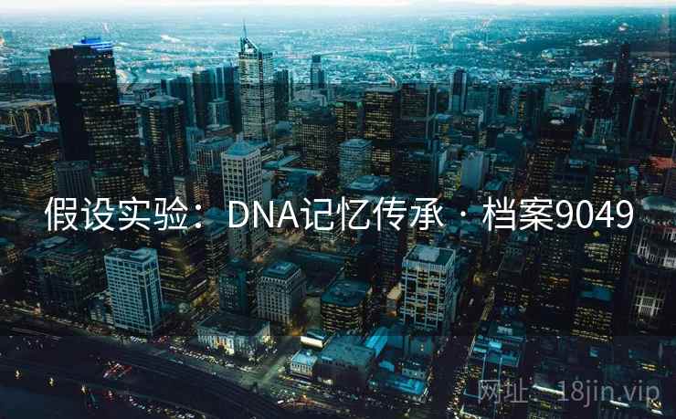 假设实验：DNA记忆传承 · 档案9049