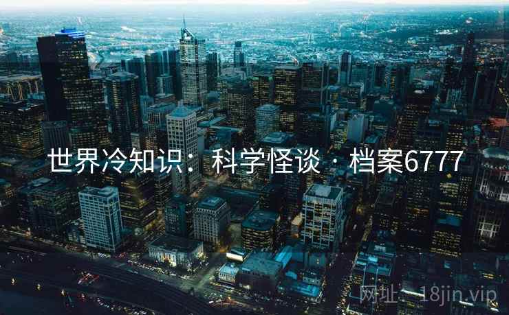 世界冷知识：科学怪谈 · 档案6777