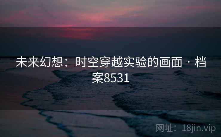 未来幻想：时空穿越实验的画面 · 档案8531