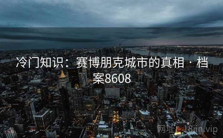 冷门知识：赛博朋克城市的真相 · 档案8608