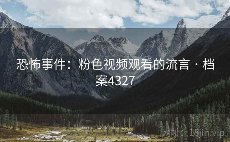 恐怖事件：粉色视频观看的流言 · 档案4327