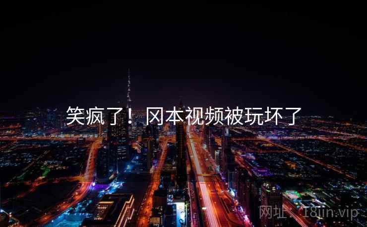 笑疯了！冈本视频被玩坏了  第1张