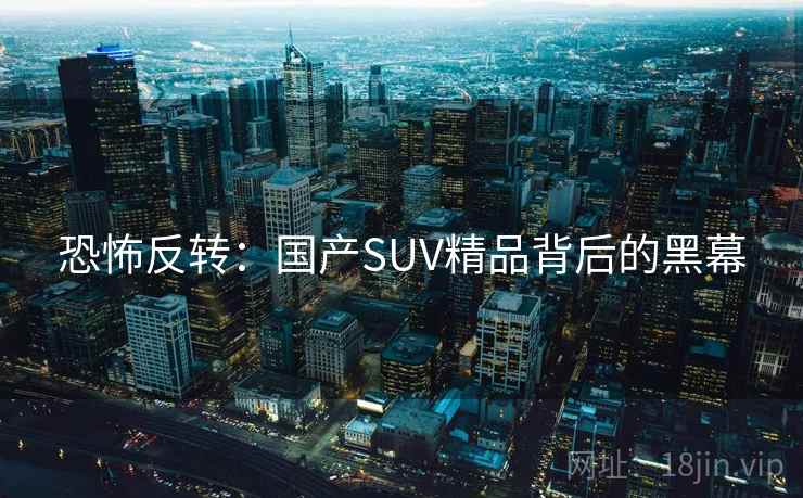 恐怖反转：国产SUV精品背后的黑幕