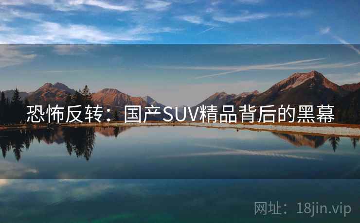 恐怖反转：国产SUV精品背后的黑幕