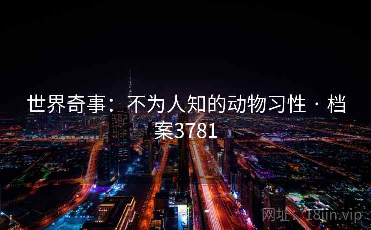 世界奇事：不为人知的动物习性 · 档案3781