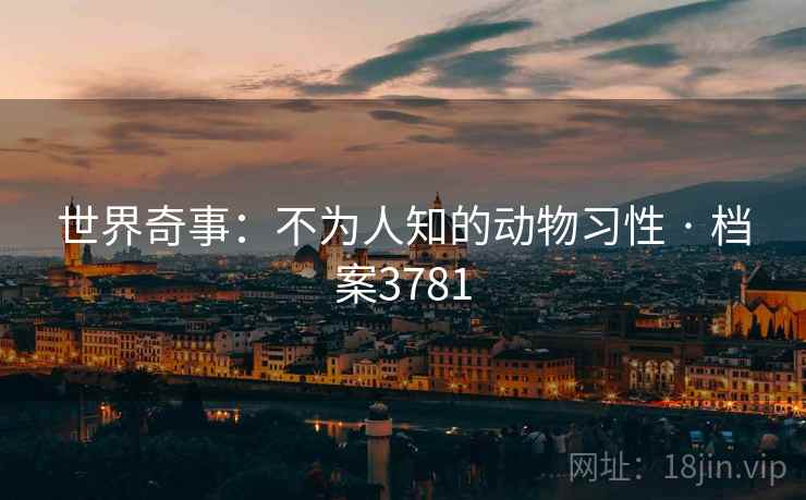 世界奇事：不为人知的动物习性 · 档案3781