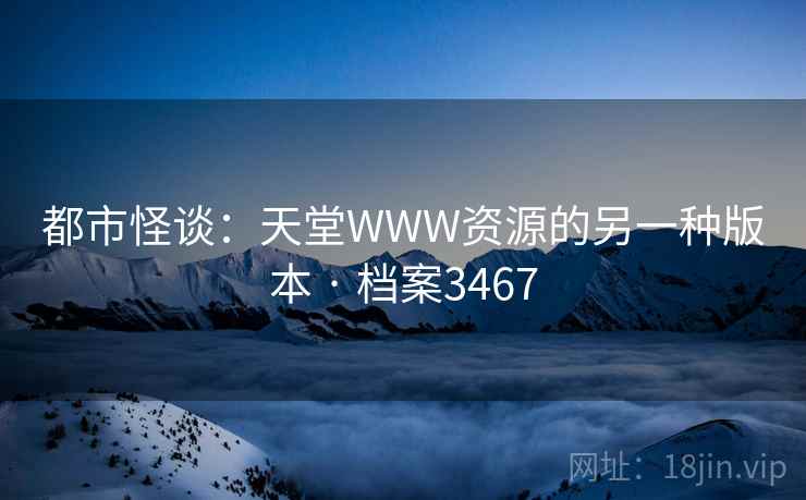都市怪谈：天堂WWW资源的另一种版本 · 档案3467