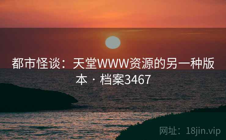 都市怪谈：天堂WWW资源的另一种版本 · 档案3467