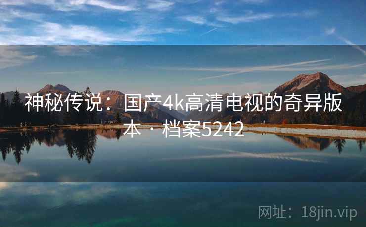 神秘传说：国产4k高清电视的奇异版本 · 档案5242
