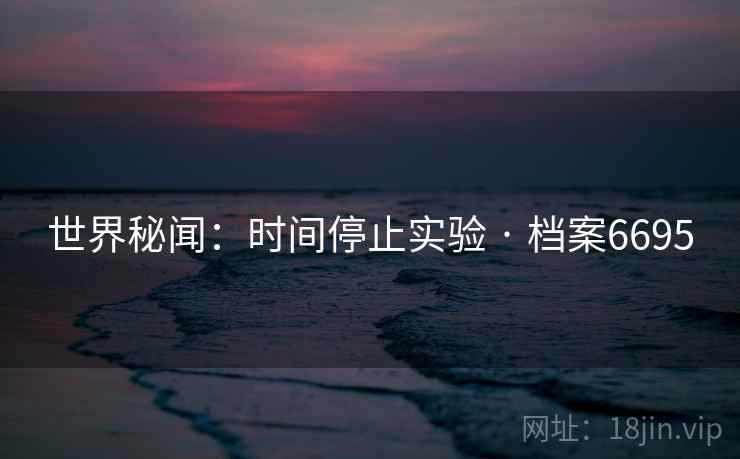 世界秘闻：时间停止实验 · 档案6695
