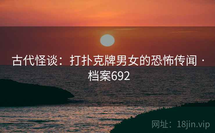 古代怪谈：打扑克牌男女的恐怖传闻 · 档案692