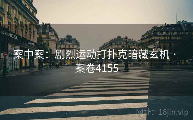 案中案：剧烈运动打扑克暗藏玄机 · 案卷4155