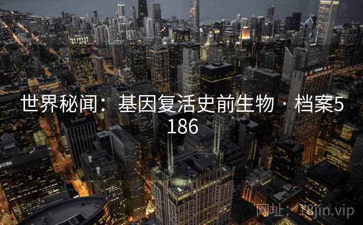 世界秘闻：基因复活史前生物 · 档案5186