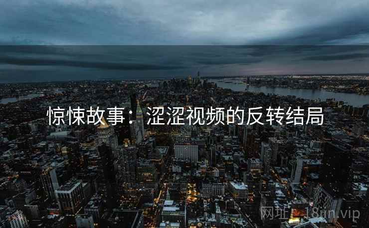惊悚故事：涩涩视频的反转结局