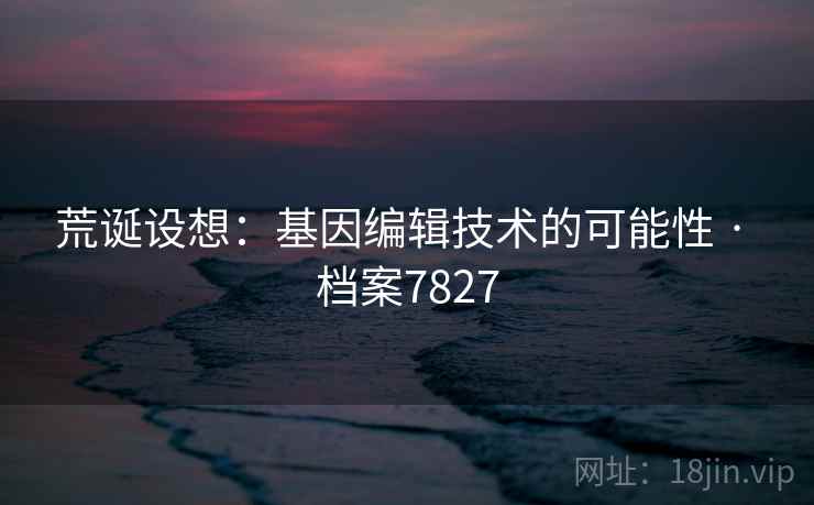 荒诞设想：基因编辑技术的可能性 · 档案7827