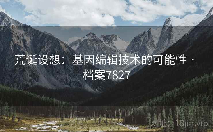 荒诞设想：基因编辑技术的可能性 · 档案7827