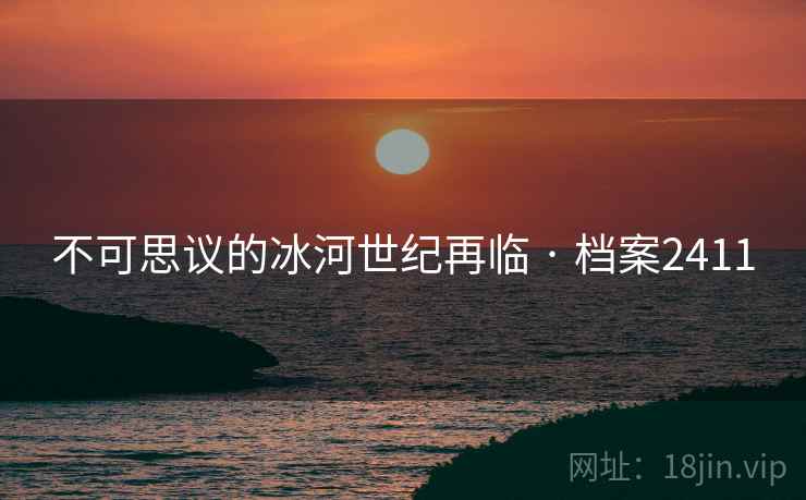 不可思议的冰河世纪再临 · 档案2411