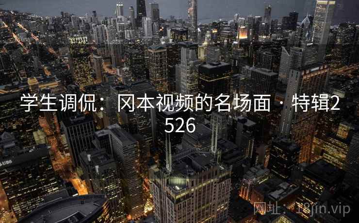 学生调侃：冈本视频的名场面 · 特辑2526