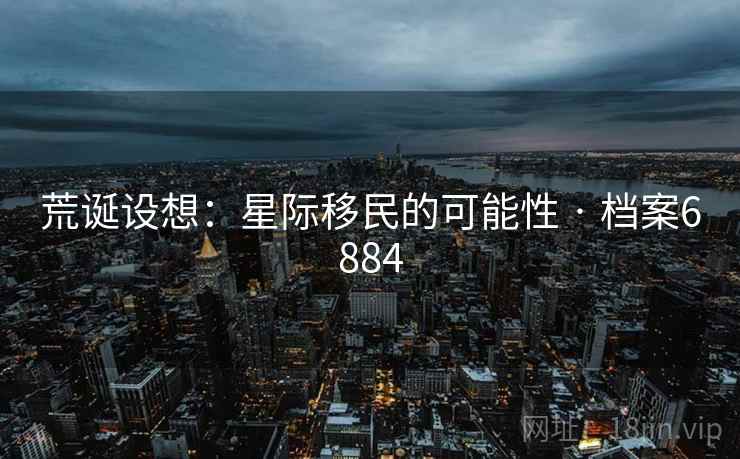 荒诞设想：星际移民的可能性 · 档案6884