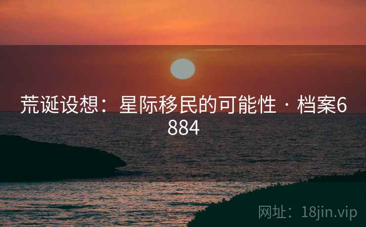 荒诞设想：星际移民的可能性 · 档案6884