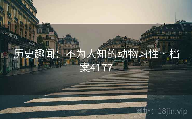 历史趣闻：不为人知的动物习性 · 档案4177