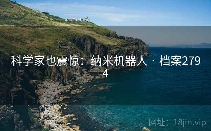 科学家也震惊：纳米机器人 · 档案2794