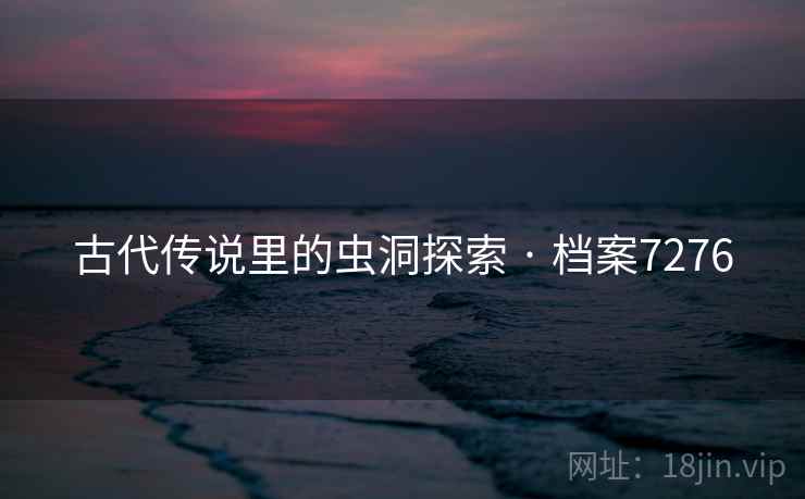 古代传说里的虫洞探索 · 档案7276