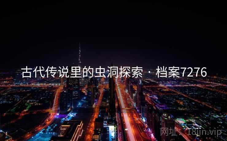 古代传说里的虫洞探索 · 档案7276