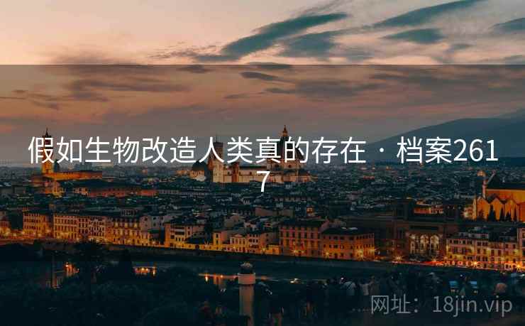 假如生物改造人类真的存在 · 档案2617