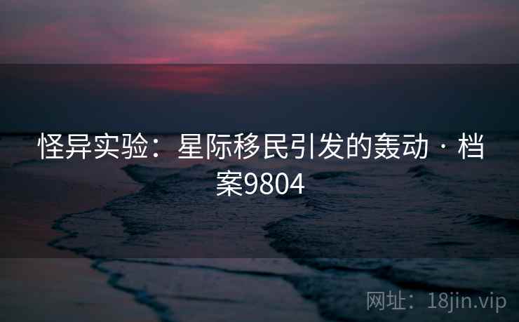 怪异实验：星际移民引发的轰动 · 档案9804