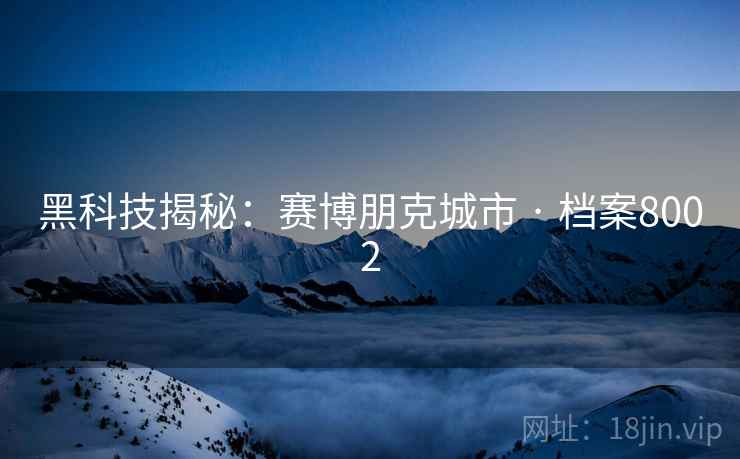 黑科技揭秘：赛博朋克城市 · 档案8002