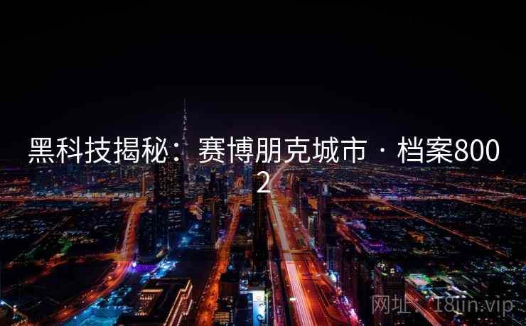 黑科技揭秘：赛博朋克城市 · 档案8002