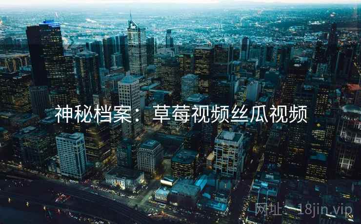 神秘档案：草莓视频丝瓜视频