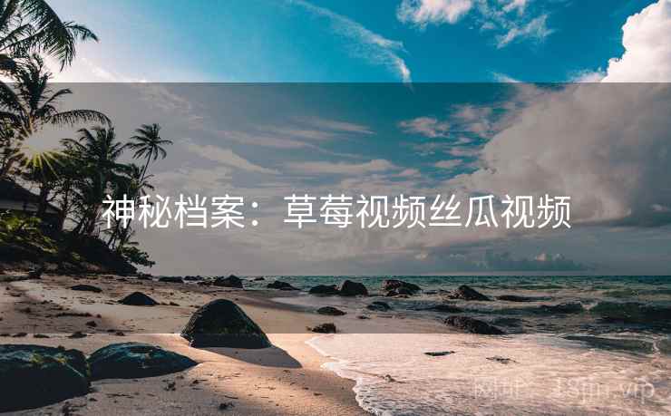 神秘档案：草莓视频丝瓜视频