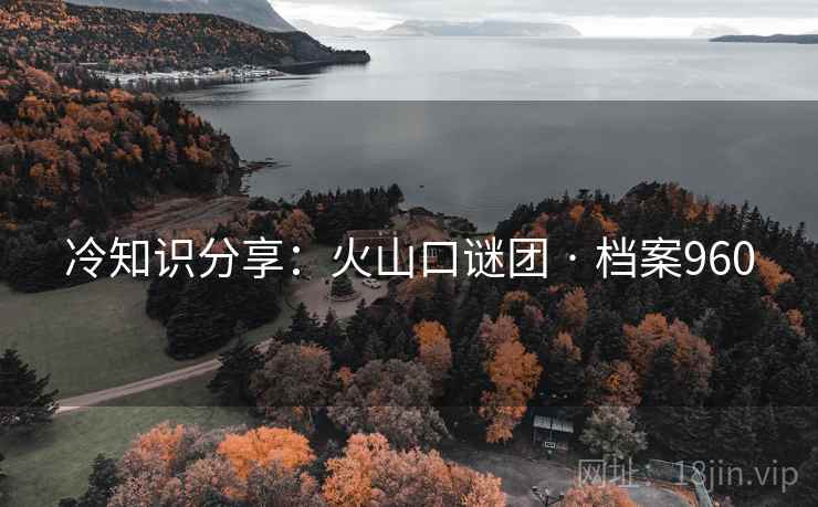 冷知识分享：火山口谜团 · 档案960