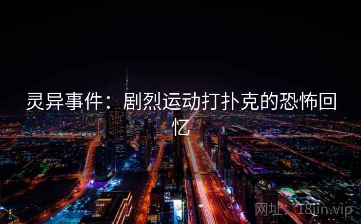 灵异事件：剧烈运动打扑克的恐怖回忆