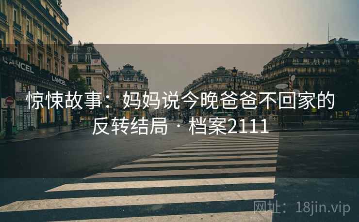 惊悚故事：妈妈说今晚爸爸不回家的反转结局 · 档案2111