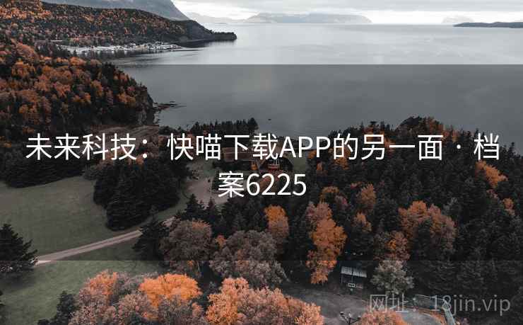 未来科技：快喵下载APP的另一面 · 档案6225
