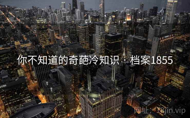 你不知道的奇葩冷知识 · 档案1855
