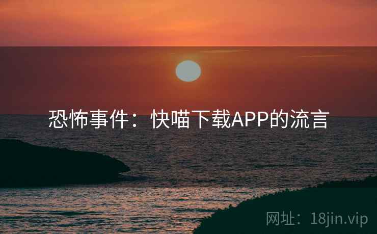 恐怖事件：快喵下载APP的流言