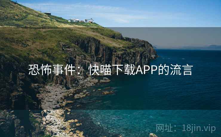 恐怖事件：快喵下载APP的流言  第2张