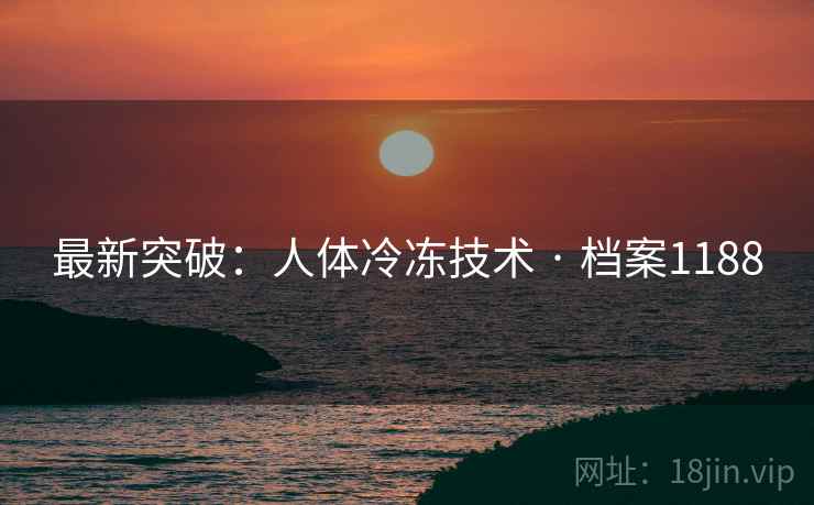 最新突破：人体冷冻技术 · 档案1188