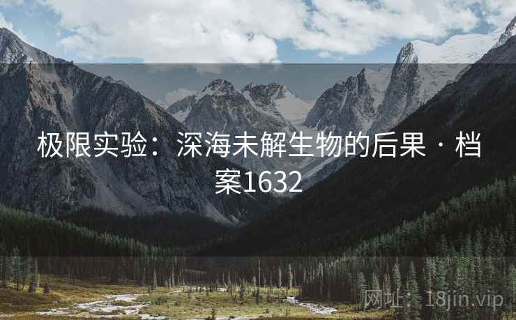 极限实验：深海未解生物的后果 · 档案1632