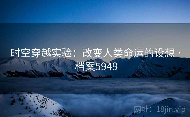 时空穿越实验：改变人类命运的设想 · 档案5949