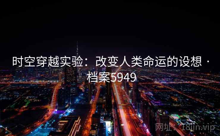 时空穿越实验：改变人类命运的设想 · 档案5949