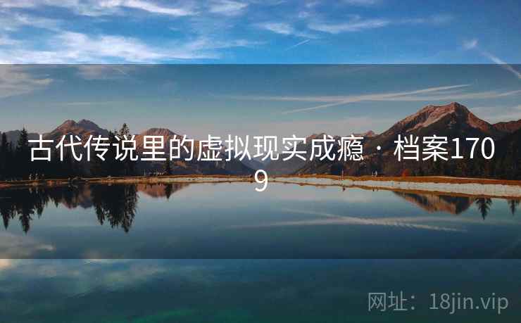 古代传说里的虚拟现实成瘾 · 档案1709