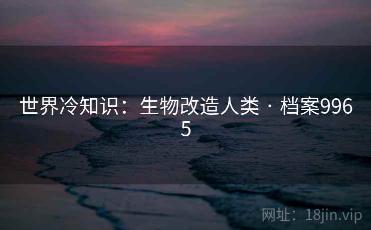 世界冷知识：生物改造人类 · 档案9965