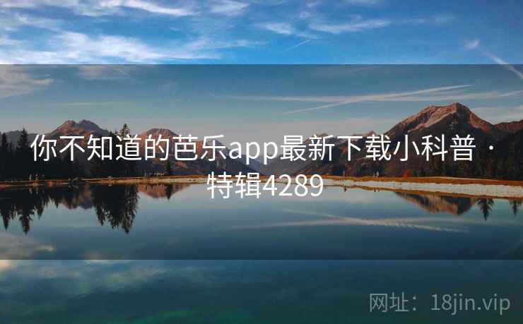 你不知道的芭乐app最新下载小科普 · 特辑4289  第2张
